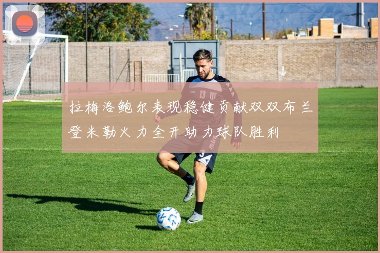 拉梅洛鲍尔表现稳健贡献双双布兰登米勒火力全开助力球队胜利