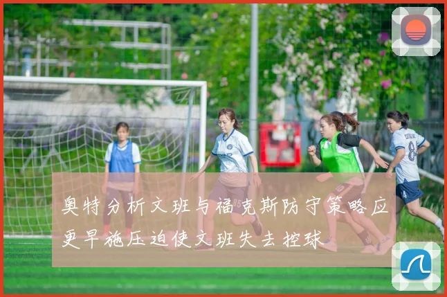 奥特分析文班与福克斯防守策略应更早施压迫使文班失去控球