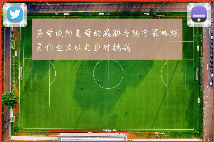 芬奇谈约基奇的威胁与防守策略球员们全力以赴应对挑战